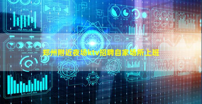郑州附近夜场ktv招聘自家场所上班